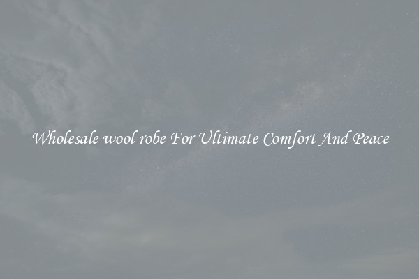 Wholesale wool robe For Ultimate Comfort And Peace