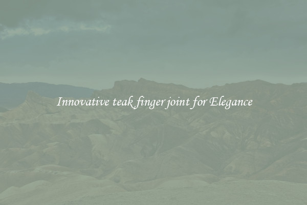 Innovative teak finger joint for Elegance