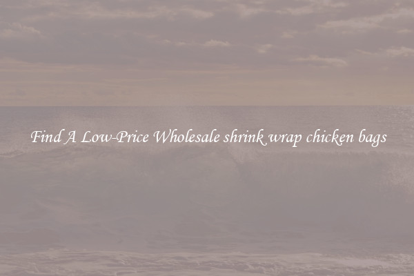 Find A Low-Price Wholesale shrink wrap chicken bags