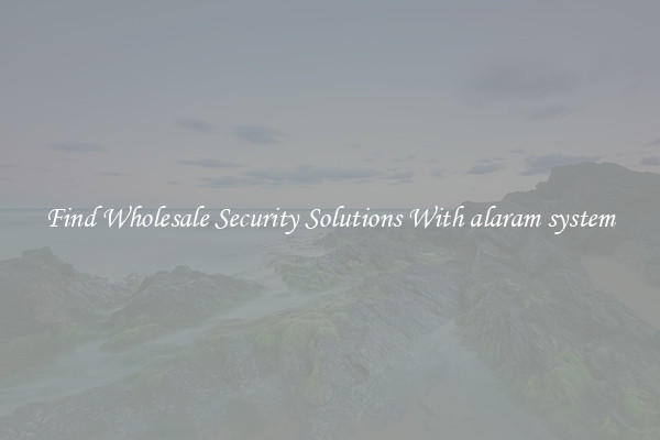 Find Wholesale Security Solutions With alaram system