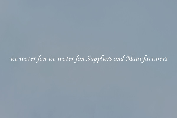 ice water fan ice water fan Suppliers and Manufacturers