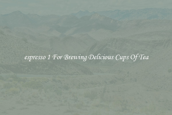 espresso 1 For Brewing Delicious Cups Of Tea