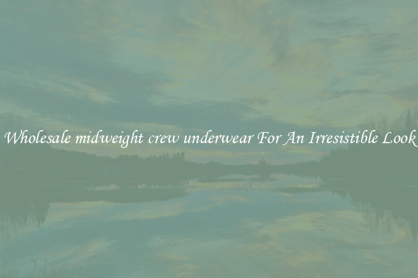 Wholesale midweight crew underwear For An Irresistible Look