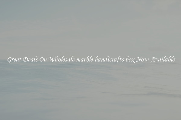 Great Deals On Wholesale marble handicrafts box Now Available