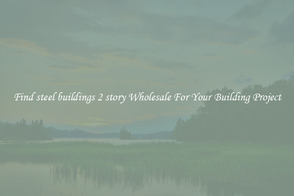 Find steel buildings 2 story Wholesale For Your Building Project