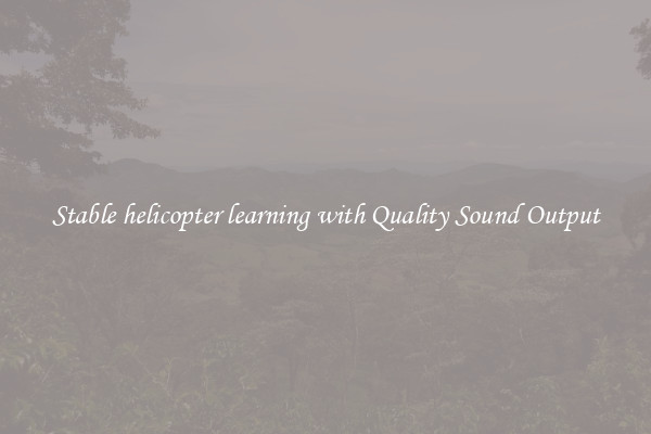 Stable helicopter learning with Quality Sound Output