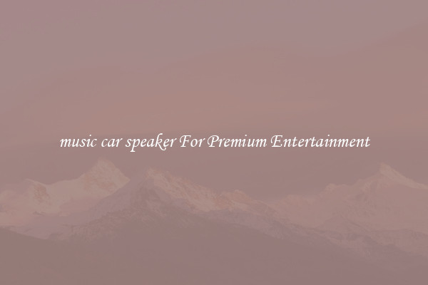 music car speaker For Premium Entertainment