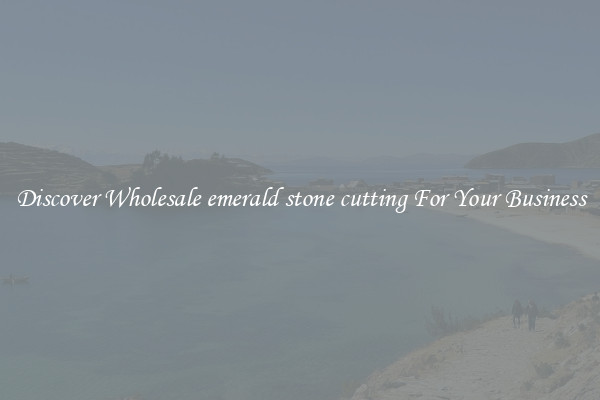 Discover Wholesale emerald stone cutting For Your Business