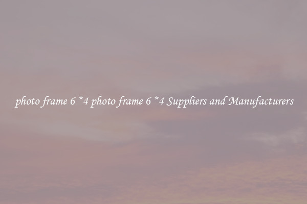 photo frame 6 *4 photo frame 6 *4 Suppliers and Manufacturers