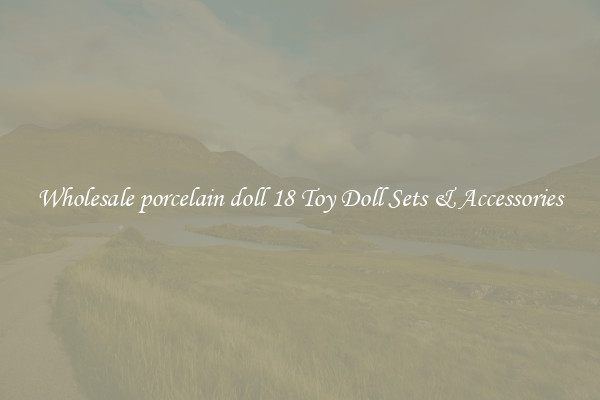 Wholesale porcelain doll 18 Toy Doll Sets & Accessories