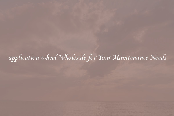 application wheel Wholesale for Your Maintenance Needs