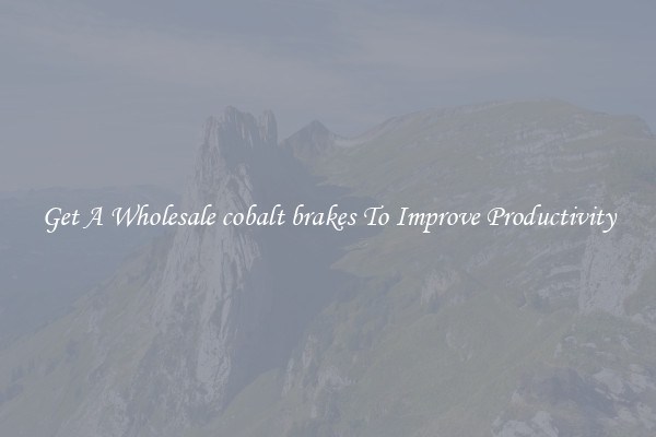 Get A Wholesale cobalt brakes To Improve Productivity