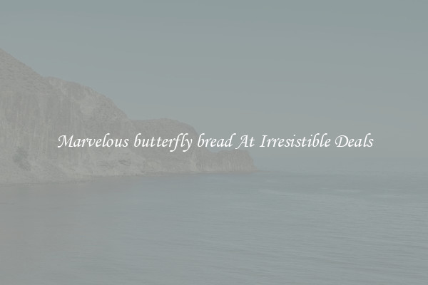 Marvelous butterfly bread At Irresistible Deals