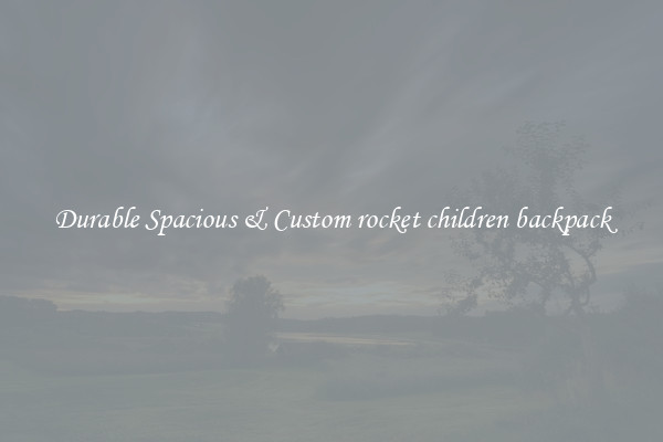 Durable Spacious & Custom rocket children backpack