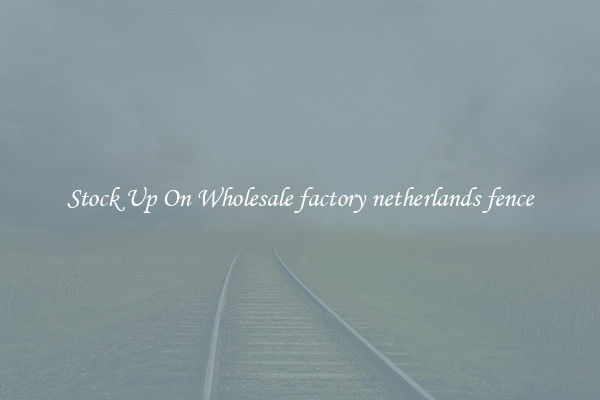 Stock Up On Wholesale factory netherlands fence