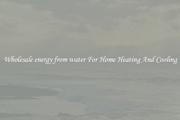 Wholesale energy from water For Home Heating And Cooling