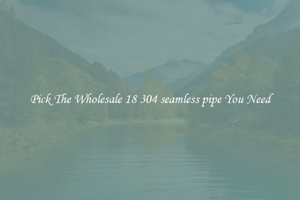 Pick The Wholesale 18 304 seamless pipe You Need