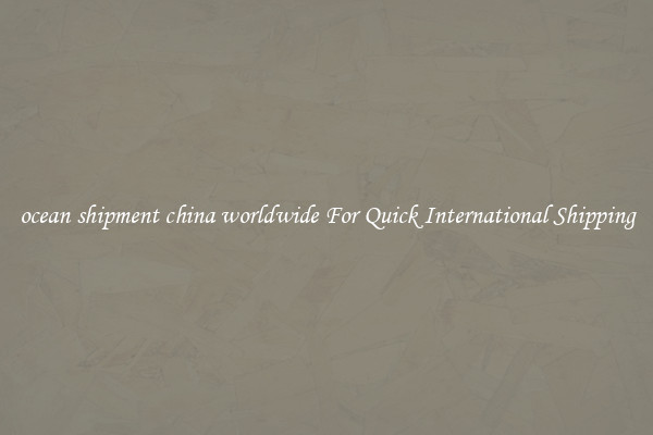 ocean shipment china worldwide For Quick International Shipping