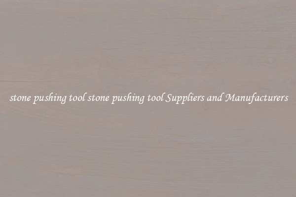 stone pushing tool stone pushing tool Suppliers and Manufacturers